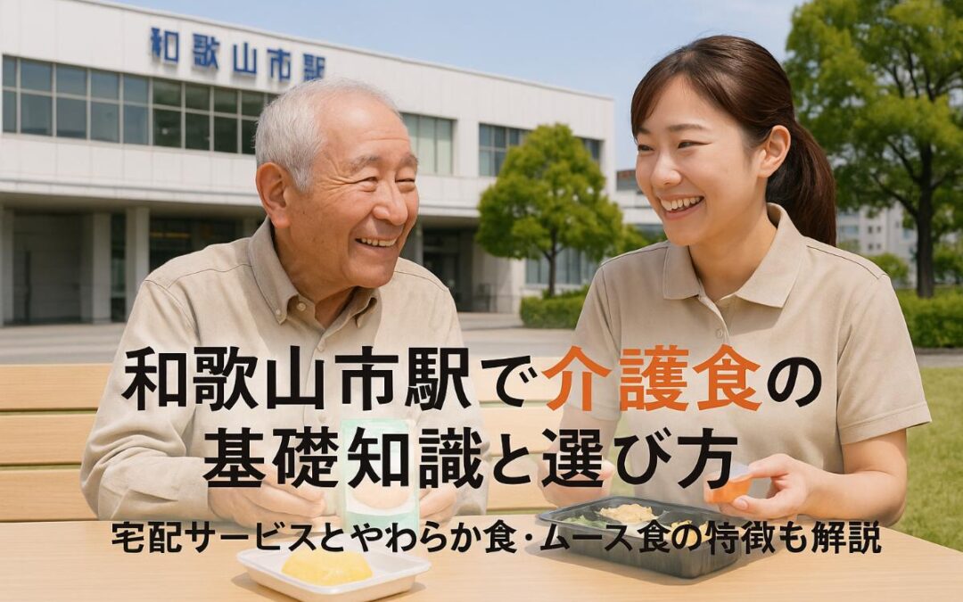 和歌山市駅で介護食がわかる基礎知識と選び方｜宅配サービスややわらか食・ムース食の特徴も解説