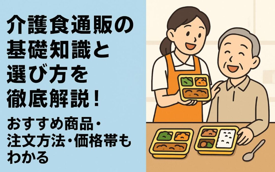 介護食通販の基礎知識と選び方を徹底解説！おすすめ商品・注文方法・価格帯もわかる