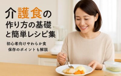 介護食の作り方の基礎と簡単レシピ集｜初心者向けやわらか食・保存のポイントも解説