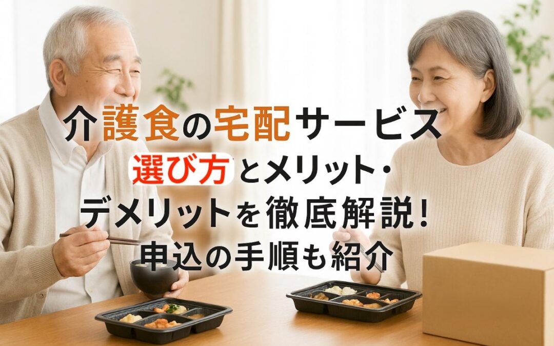 介護食の宅配サービスの選び方とメリット・デメリットを徹底解説！申込の手順も紹介