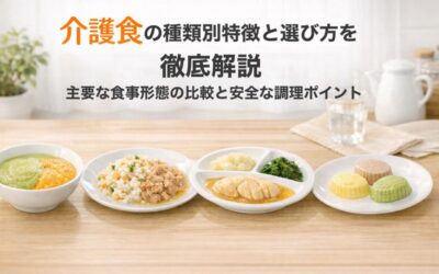 介護食の種類別特徴と選び方を徹底解説｜主要な食事形態の比較と安全な調理ポイント