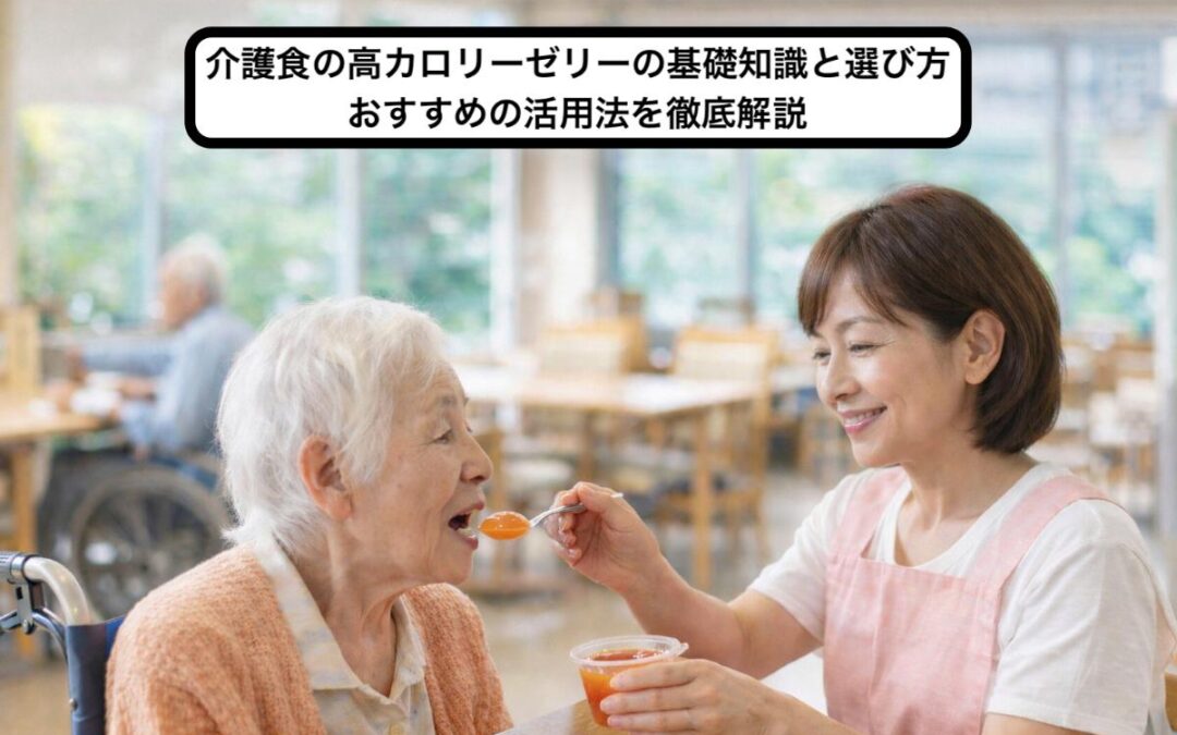 介護食の高カロリーゼリーの基礎知識と選び方・おすすめの活用法を徹底解説