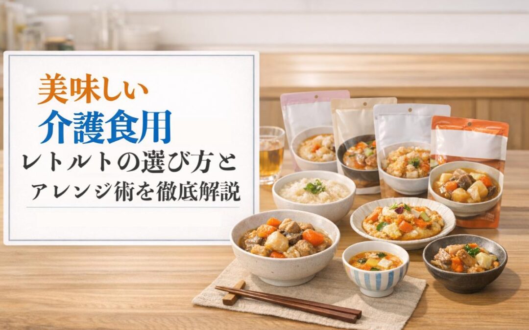 美味しい介護食用レトルトの選び方とアレンジ術を徹底解説