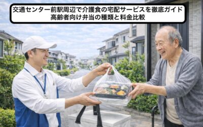 交通センター前駅周辺で介護食の宅配サービスを徹底ガイド|高齢者向け弁当の種類と料金比較
