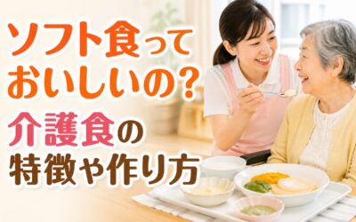 ソフト食っておいしいの?介護食の特徴や作り方